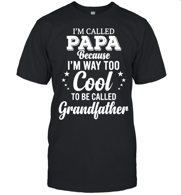 I’m called Papa because I’m way too cool to be called Grandfather.