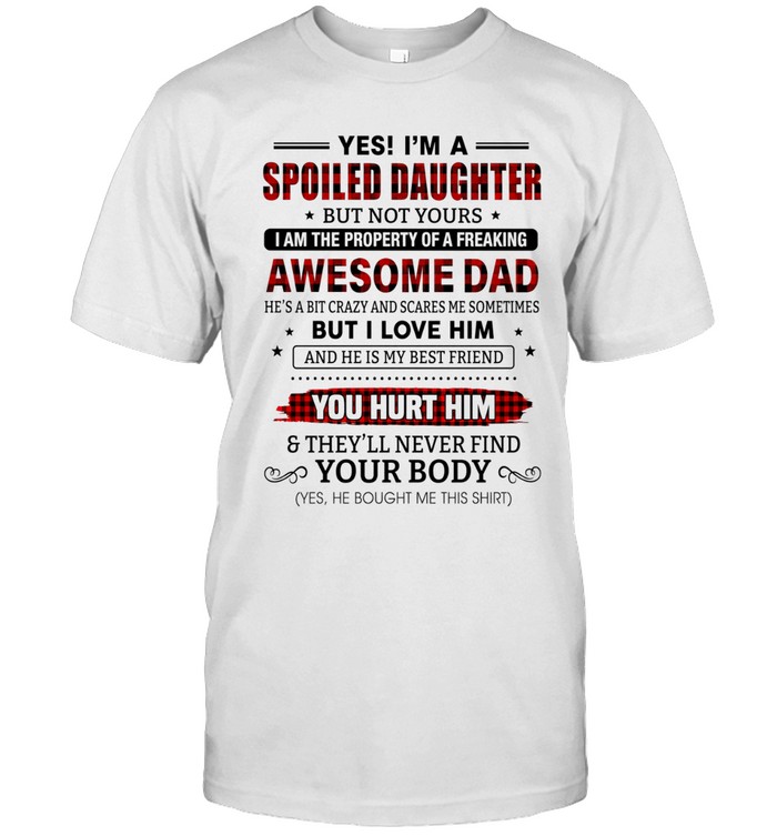 Yes! i’m a spoiled daughter  but not yours  i am the property of a freaking awesome dad  he’s a bit crazy & scares me sometimes but i love him and he is my best friend  you hurt him  & they’ll never find your body