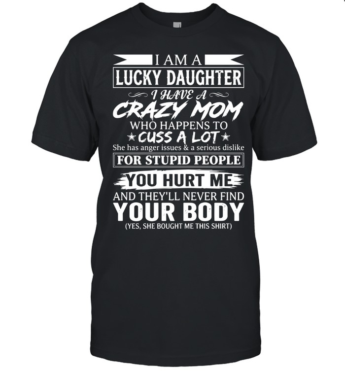 I am a lucky daughter. I have a crazy mom who happens to cuss a lot. She has anger issues & a serious dislike for stupid people.