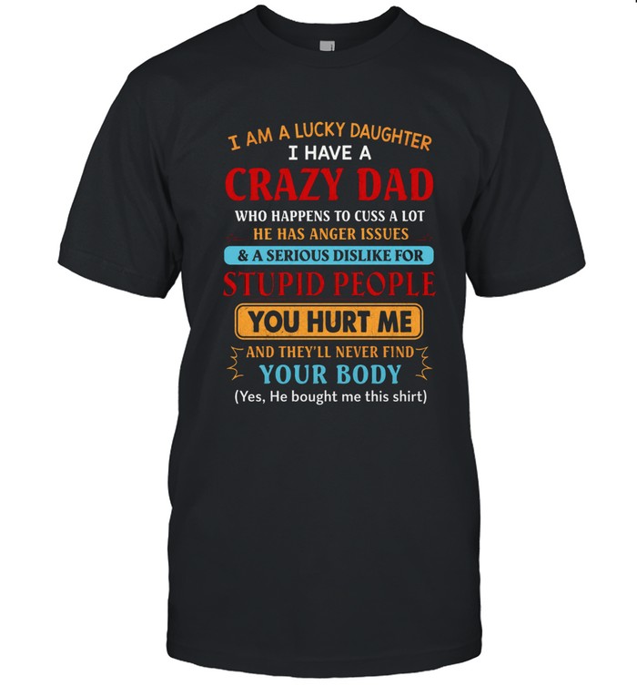 I am a lucky daughter i have a crazy dad  who happens to cuss a lot he has anger issues & a serious dislike for stupid people